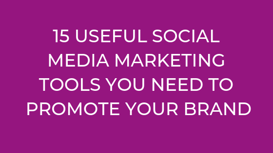 15 USEFUL SOCIAL MEDIA MARKETING TOOLS YOU NEED TO PROMOTE YOUR BRAND