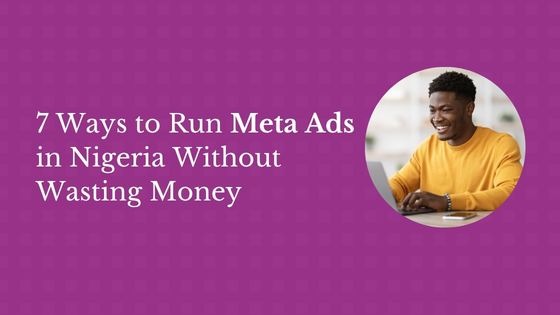 7 Ways to Run Meta Ads in Nigeria Without Wasting Money