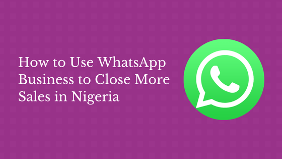 How to Use WhatsApp Business to Close More Sales in Nigeria